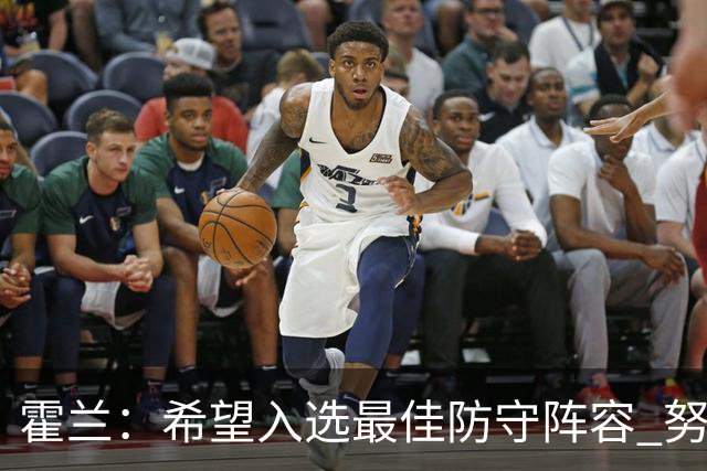 霍兰：希望入选最佳防守阵容 努力不留遗憾